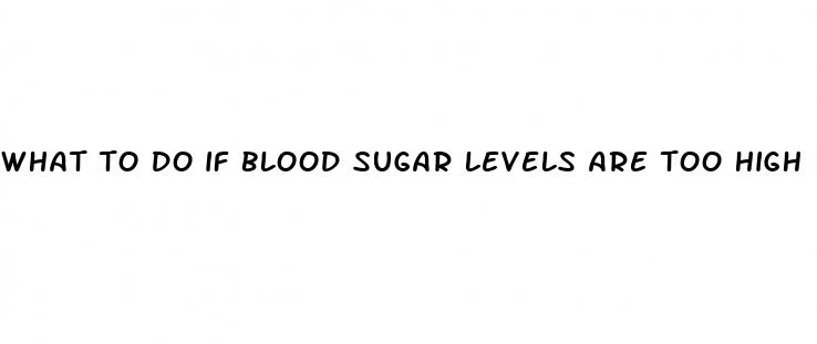 what to do if blood sugar levels are too high