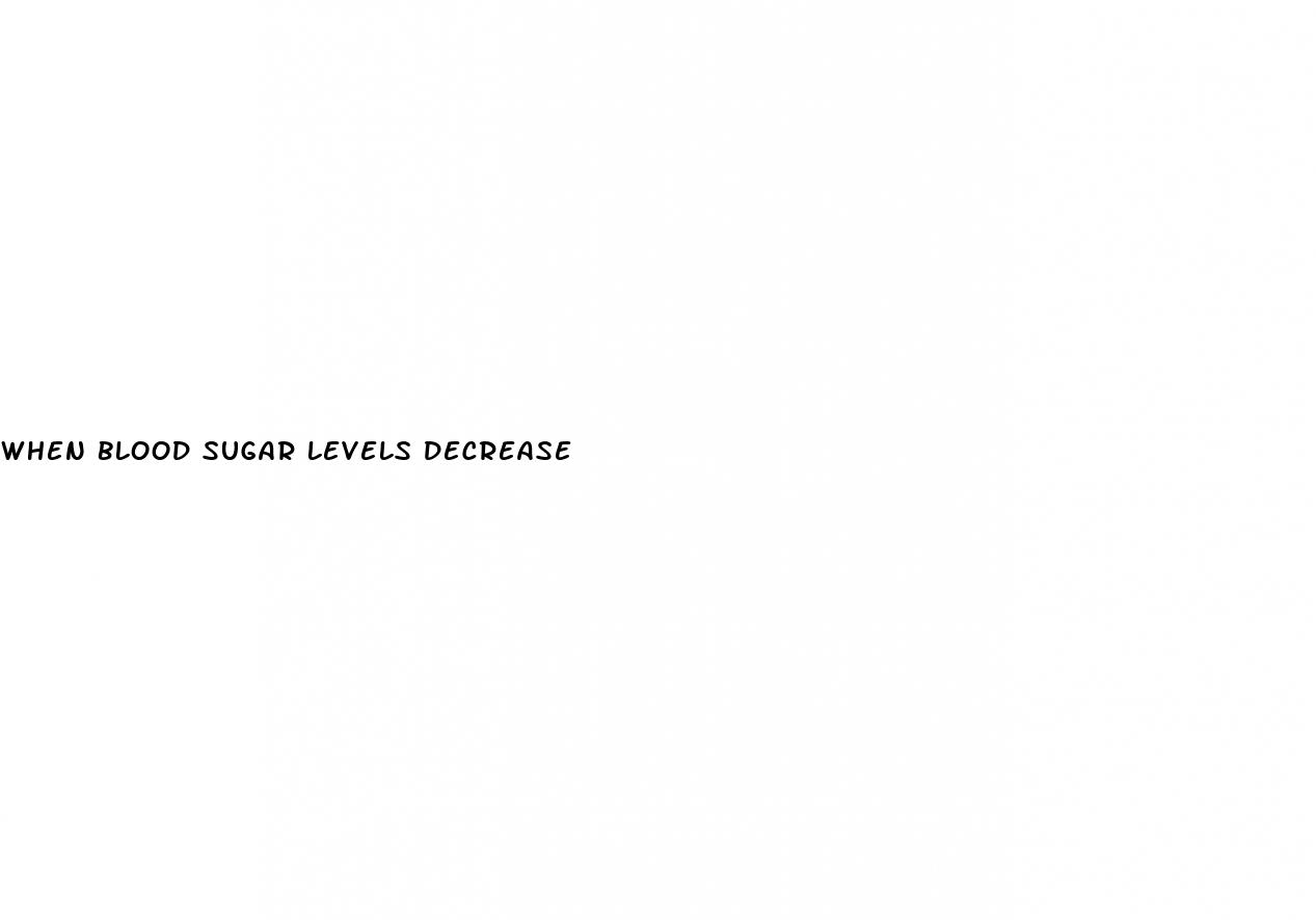 when blood sugar levels decrease