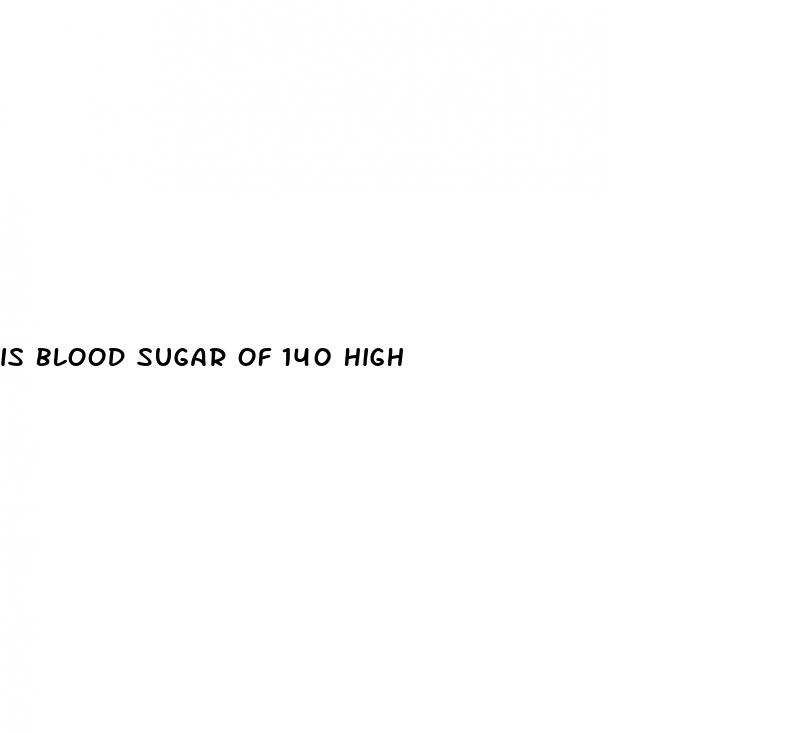 is blood sugar of 140 high