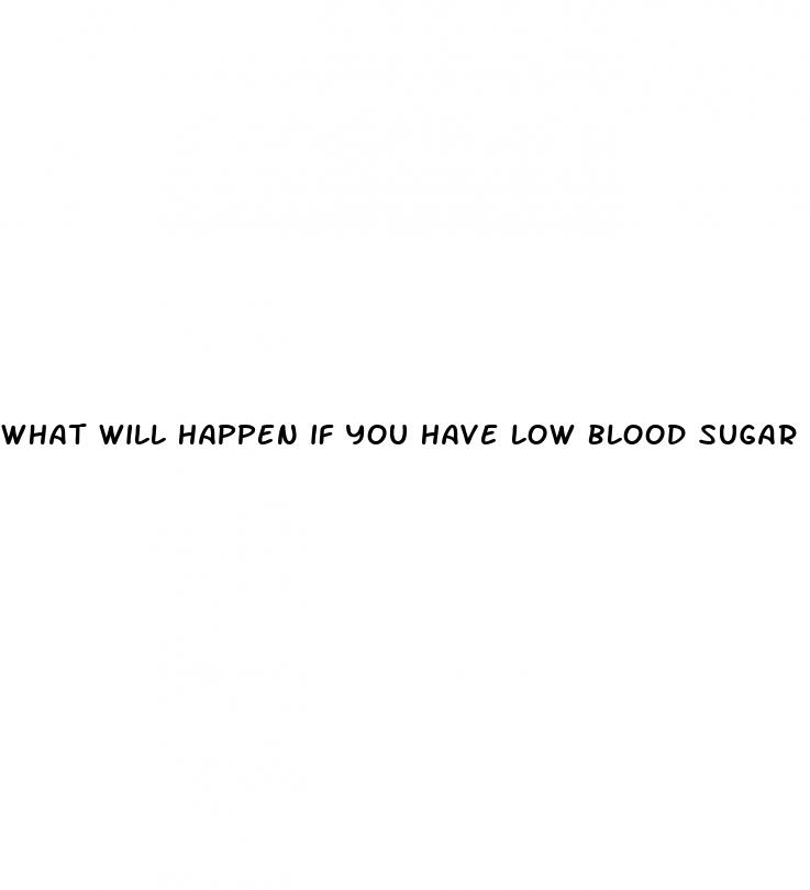 what will happen if you have low blood sugar