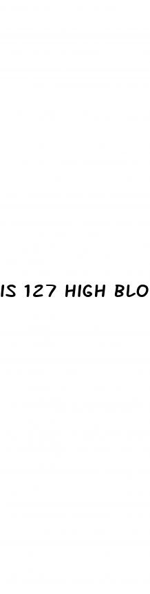 is 127 high blood sugar
