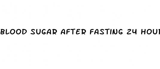 blood sugar after fasting 24 hours