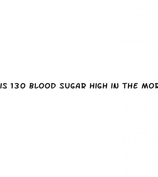 is 130 blood sugar high in the morning