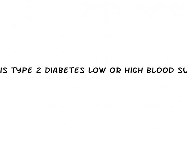 is type 2 diabetes low or high blood sugar