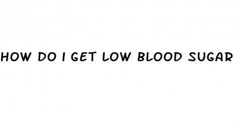 how do i get low blood sugar