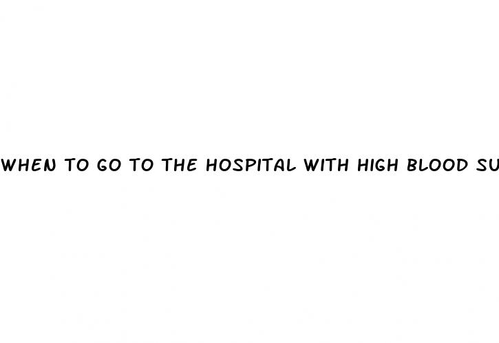 when to go to the hospital with high blood sugar