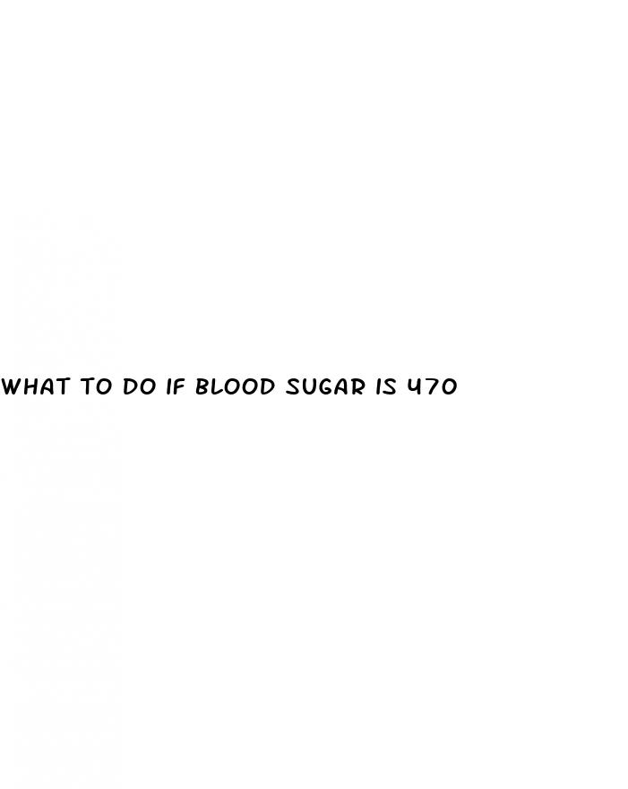 what to do if blood sugar is 470