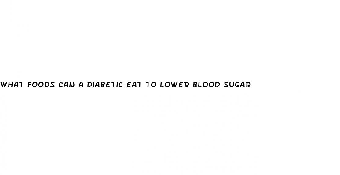 what foods can a diabetic eat to lower blood sugar