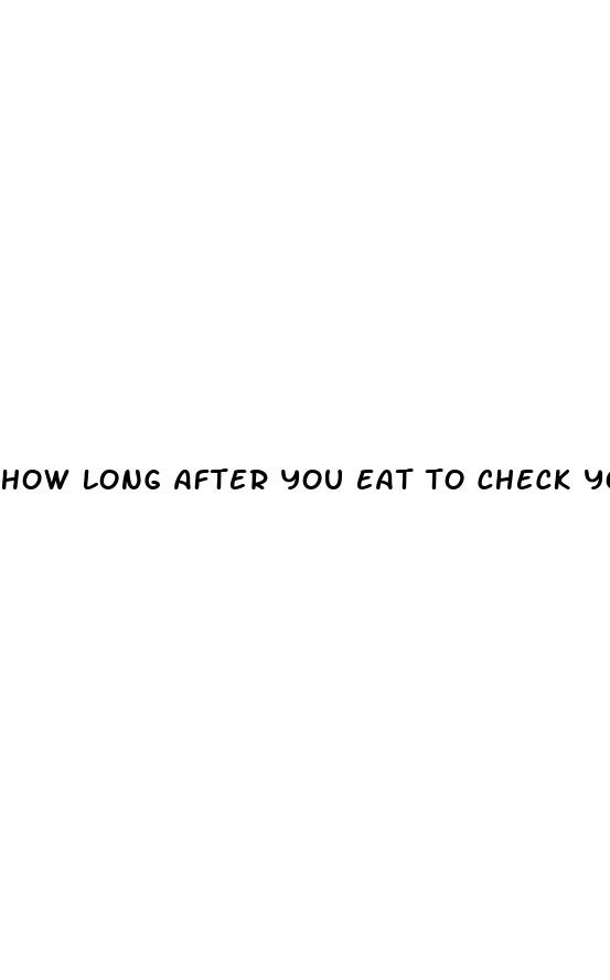 how long after you eat to check your blood sugar