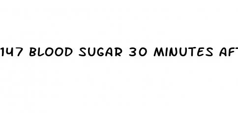 147 blood sugar 30 minutes after eating