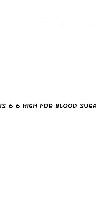 is 6 6 high for blood sugar