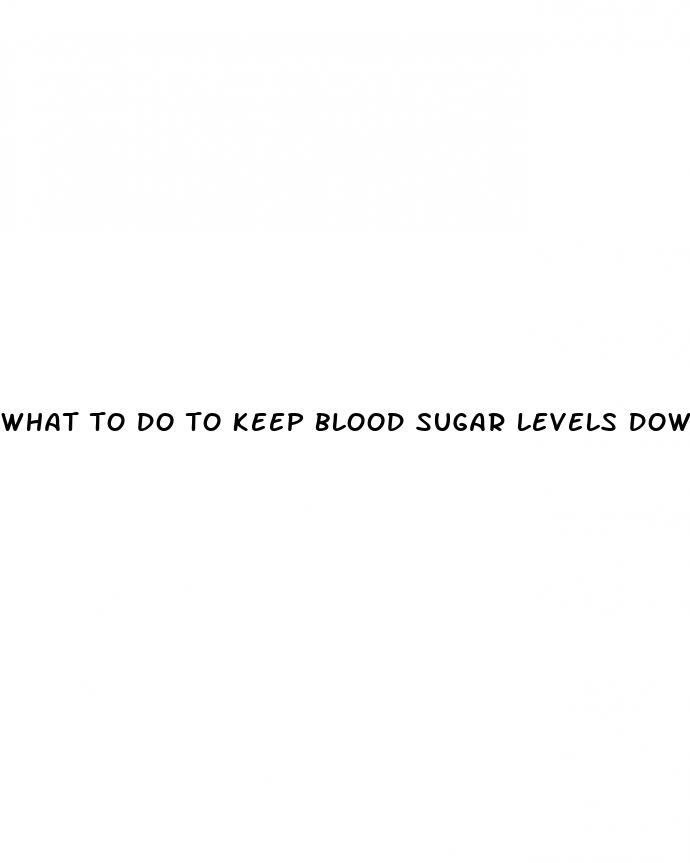 what to do to keep blood sugar levels down