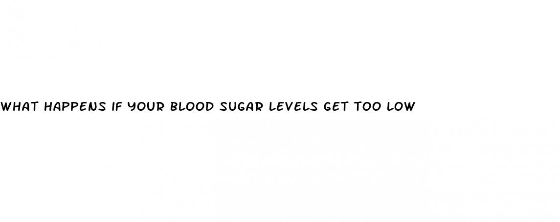 what happens if your blood sugar levels get too low
