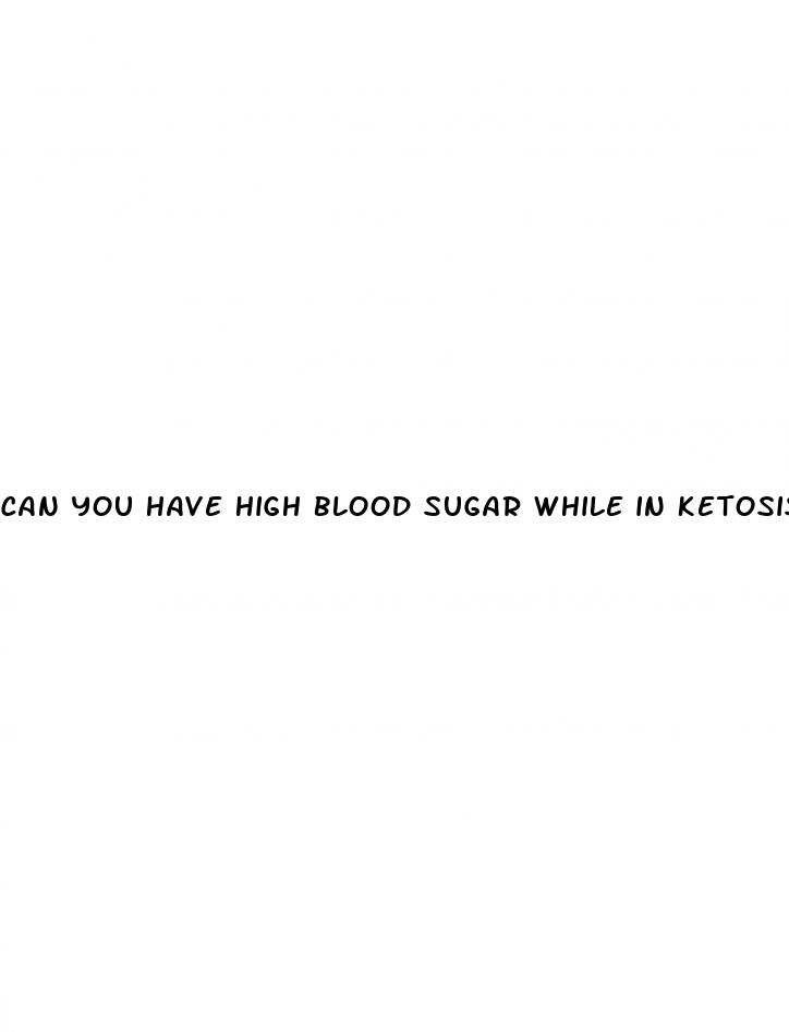 can you have high blood sugar while in ketosis
