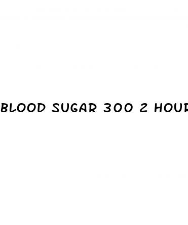 blood sugar 300 2 hours after eating