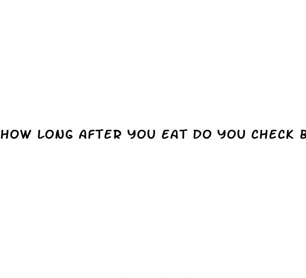 how long after you eat do you check blood sugar