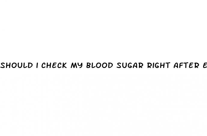 should i check my blood sugar right after eating