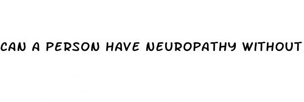 can a person have neuropathy without having diabetes