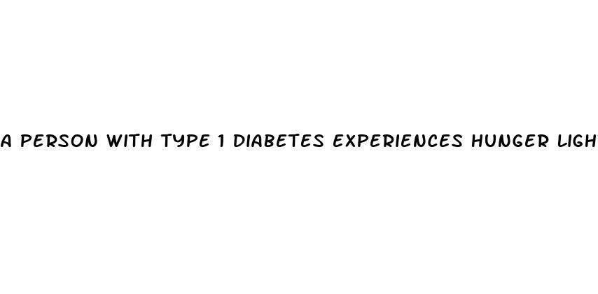a person with type 1 diabetes experiences hunger lightheadedness