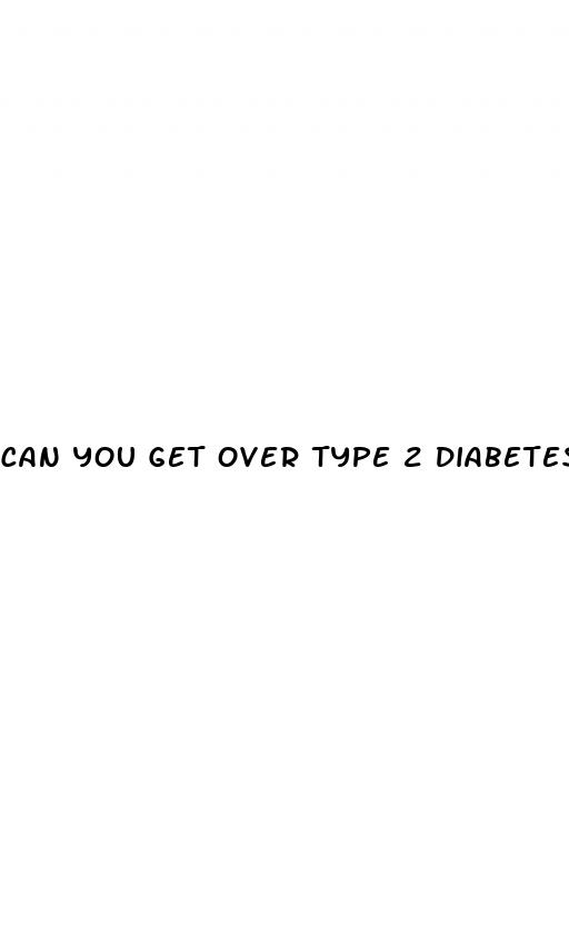 can you get over type 2 diabetes