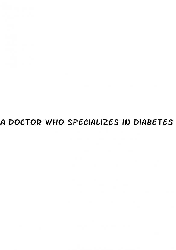 a doctor who specializes in diabetes