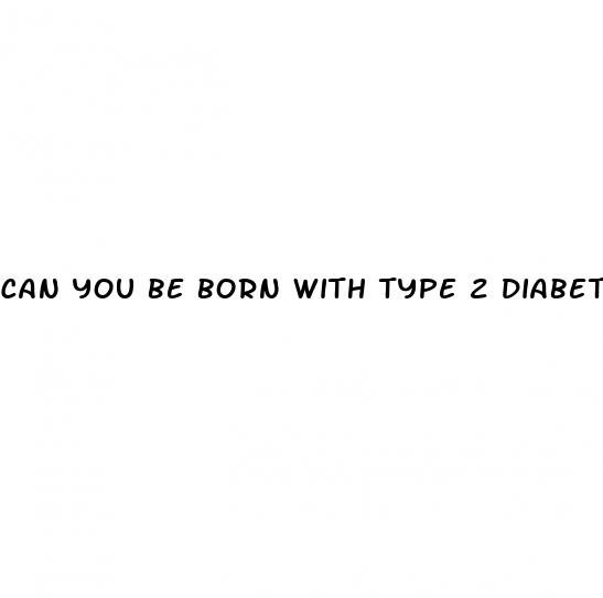 can you be born with type 2 diabetes