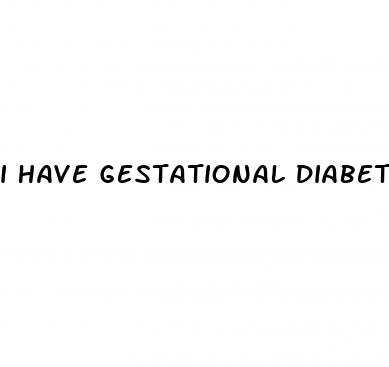 i have gestational diabetes now what