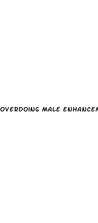 overdoing male enhancement