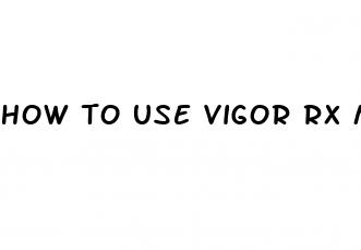 how to use vigor rx male enhancer