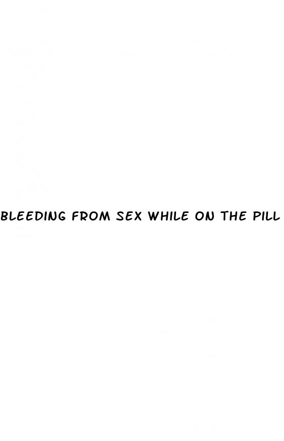bleeding from sex while on the pill