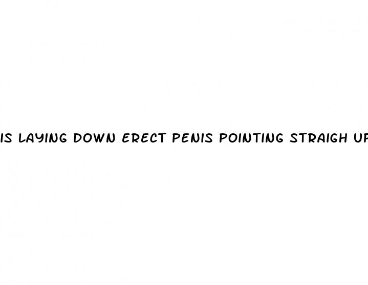 is laying down erect penis pointing straigh up happen