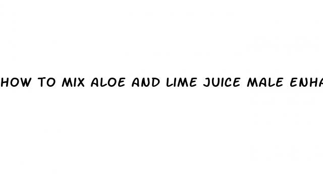 how to mix aloe and lime juice male enhancement