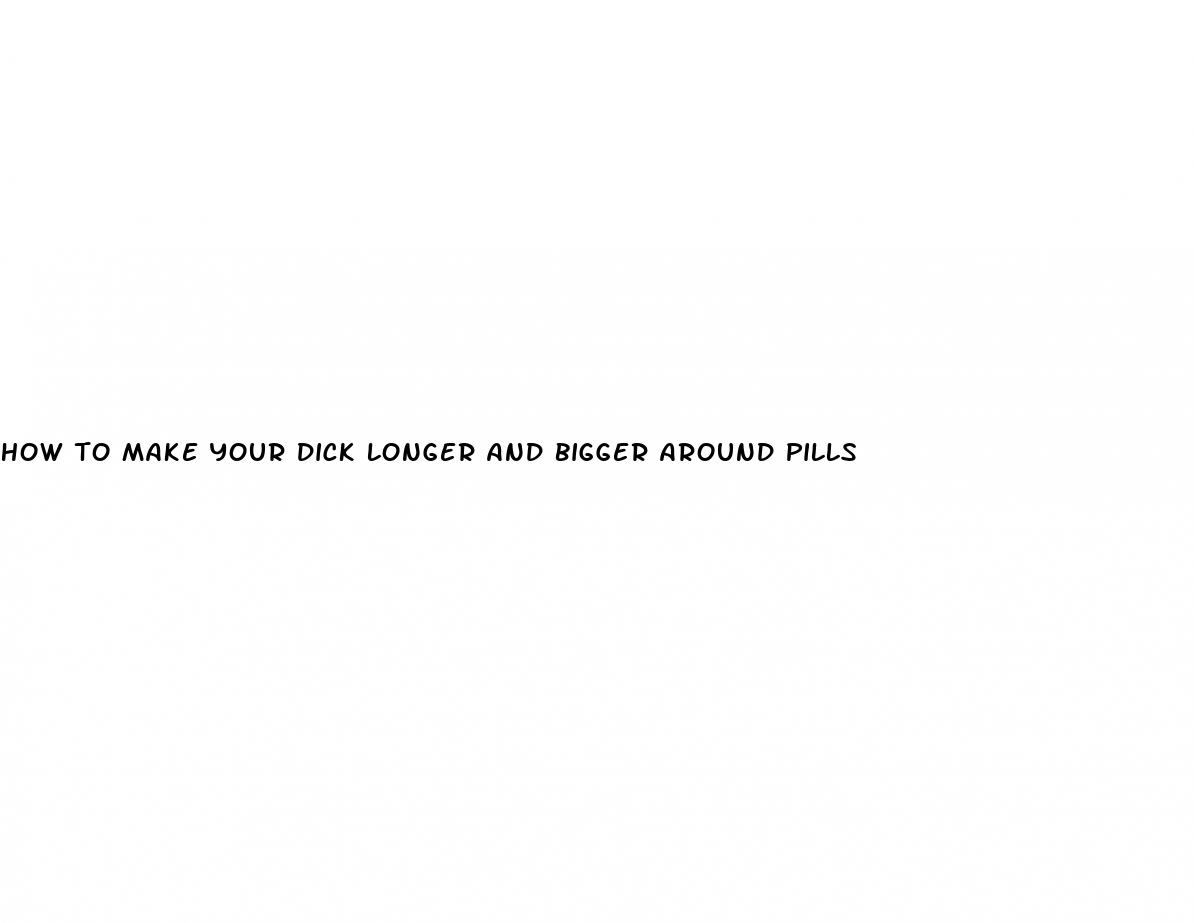 how to make your dick longer and bigger around pills