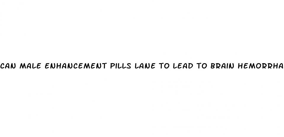 can male enhancement pills lane to lead to brain hemorrhage