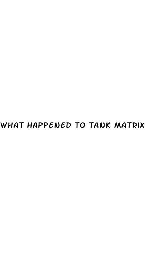what happened to tank matrix