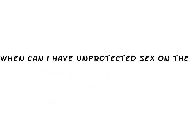 when can i have unprotected sex on the pill