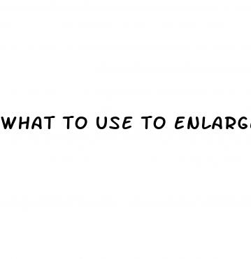 what to use to enlarge your penis