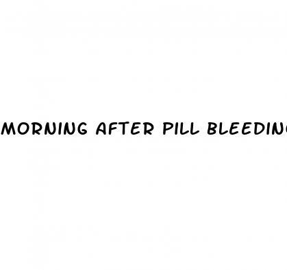 morning after pill bleeding after sex