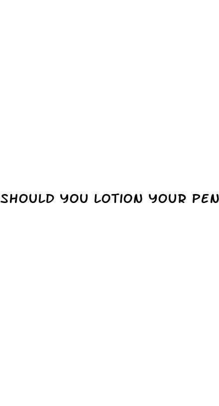 should you lotion your penis