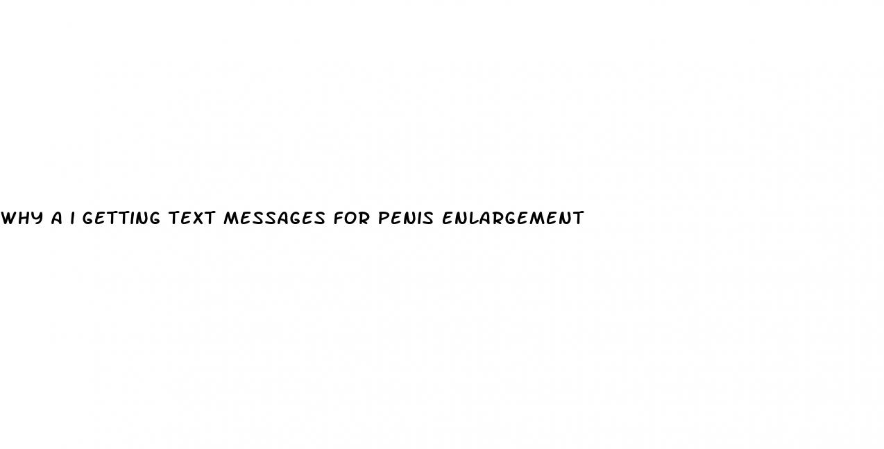 why a i getting text messages for penis enlargement
