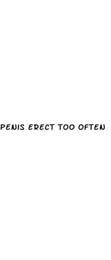 penis erect too often