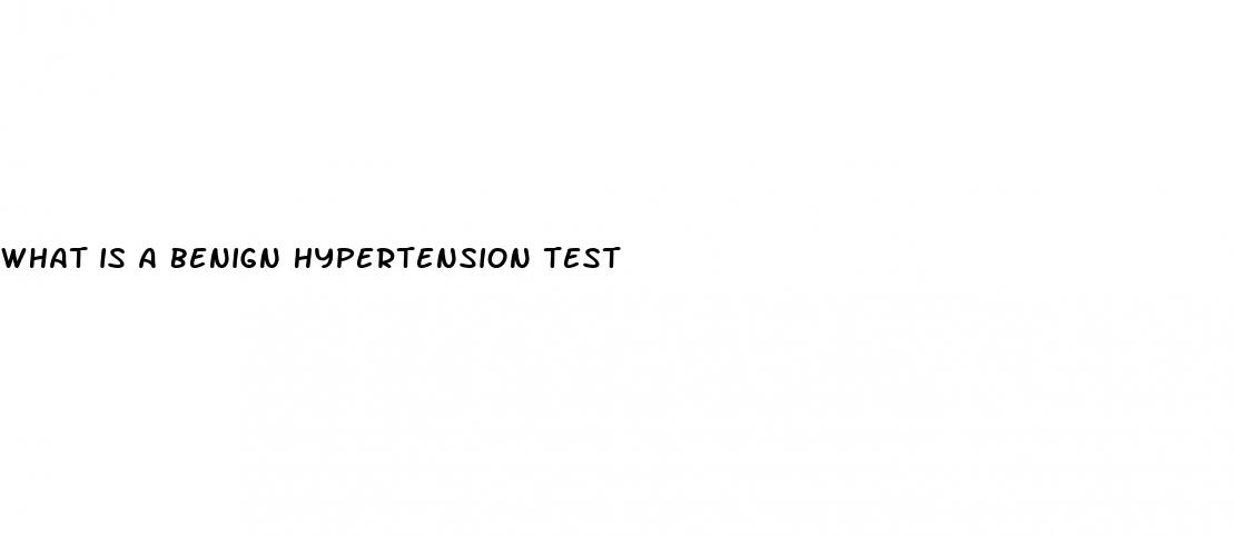 what is a benign hypertension test
