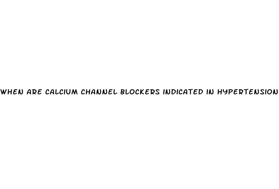 when are calcium channel blockers indicated in hypertension