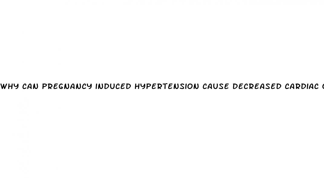 why can pregnancy induced hypertension cause decreased cardiac output