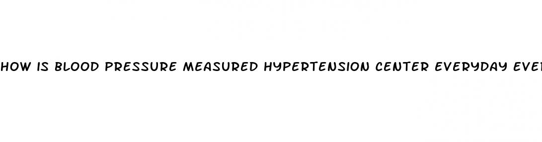 how is blood pressure measured hypertension center everyday everyday health