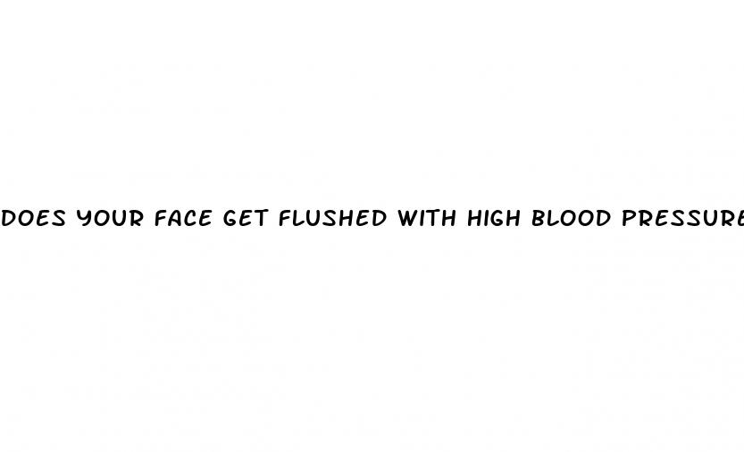 does your face get flushed with high blood pressure