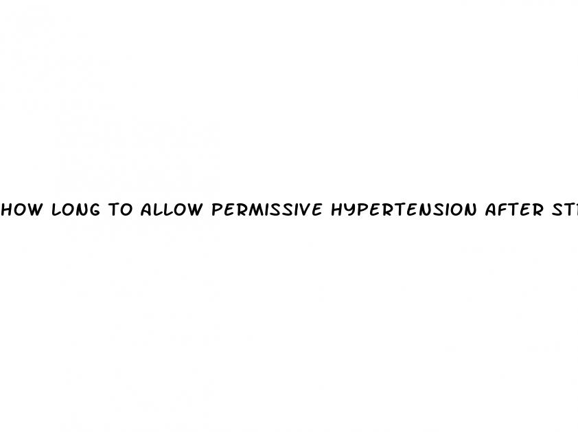 how long to allow permissive hypertension after stroke