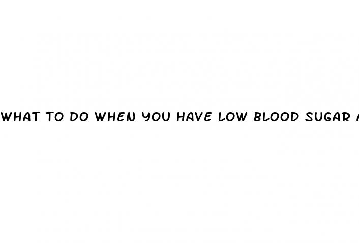 what to do when you have low blood sugar attack