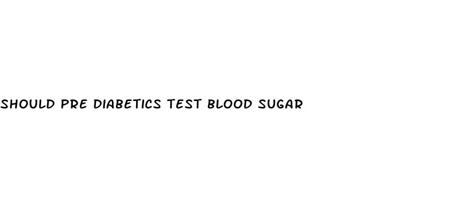 should pre diabetics test blood sugar