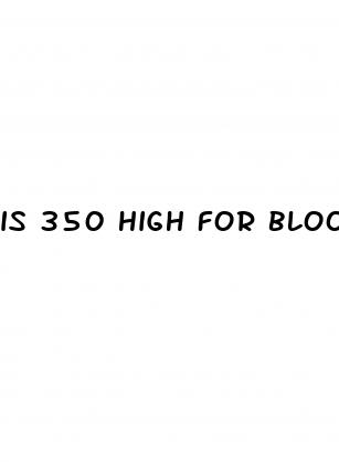 is 350 high for blood sugar